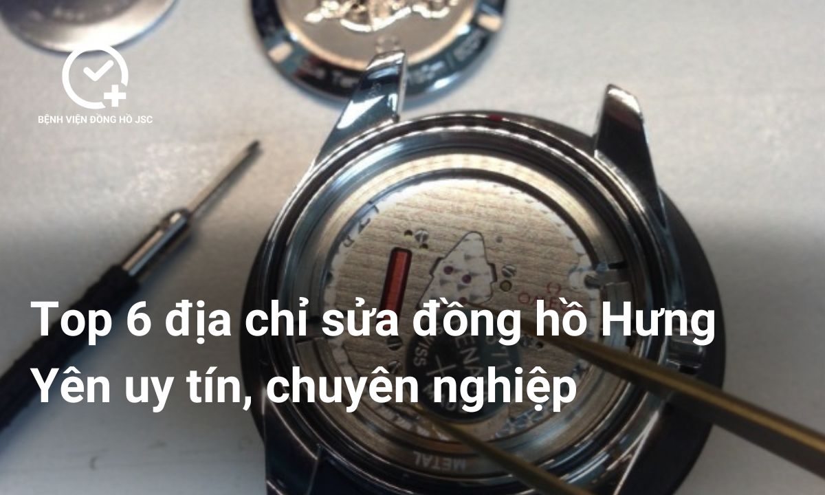 Top 6 địa chỉ sửa đồng hồ Hưng Yên uy tín, chuyên nghiệp