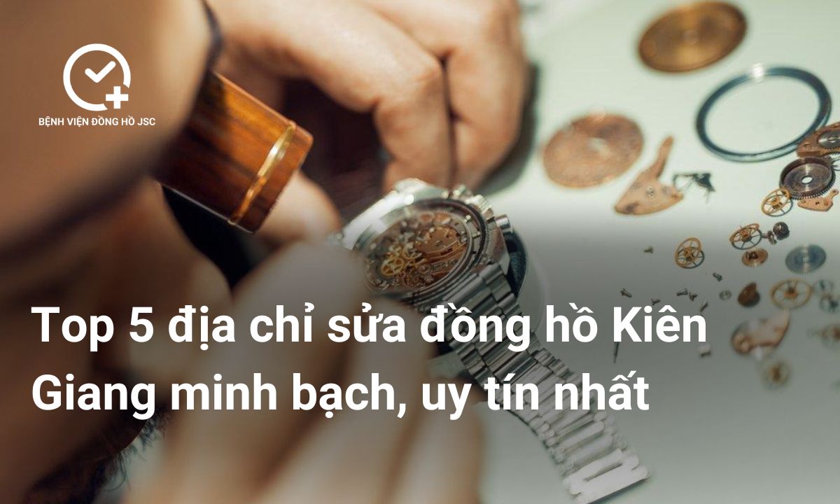 Top 5 địa chỉ sửa đồng hồ Kiên Giang minh bạch, uy tín nhất
