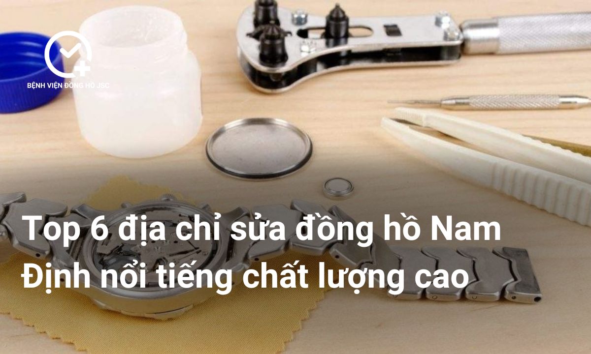 Top 6 địa chỉ sửa đồng hồ Nam Định nổi tiếng chất lượng cao