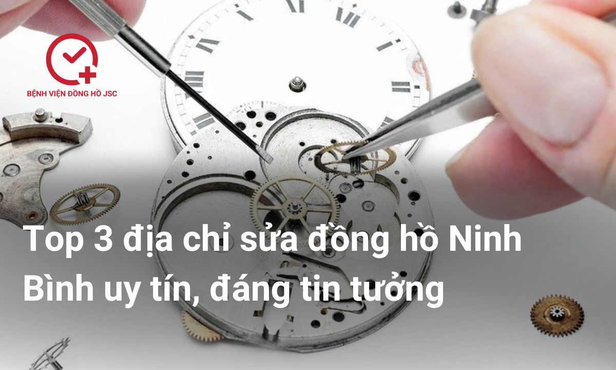 Top 3 địa chỉ sửa đồng hồ Ninh Bình uy tín, đáng tin tưởng