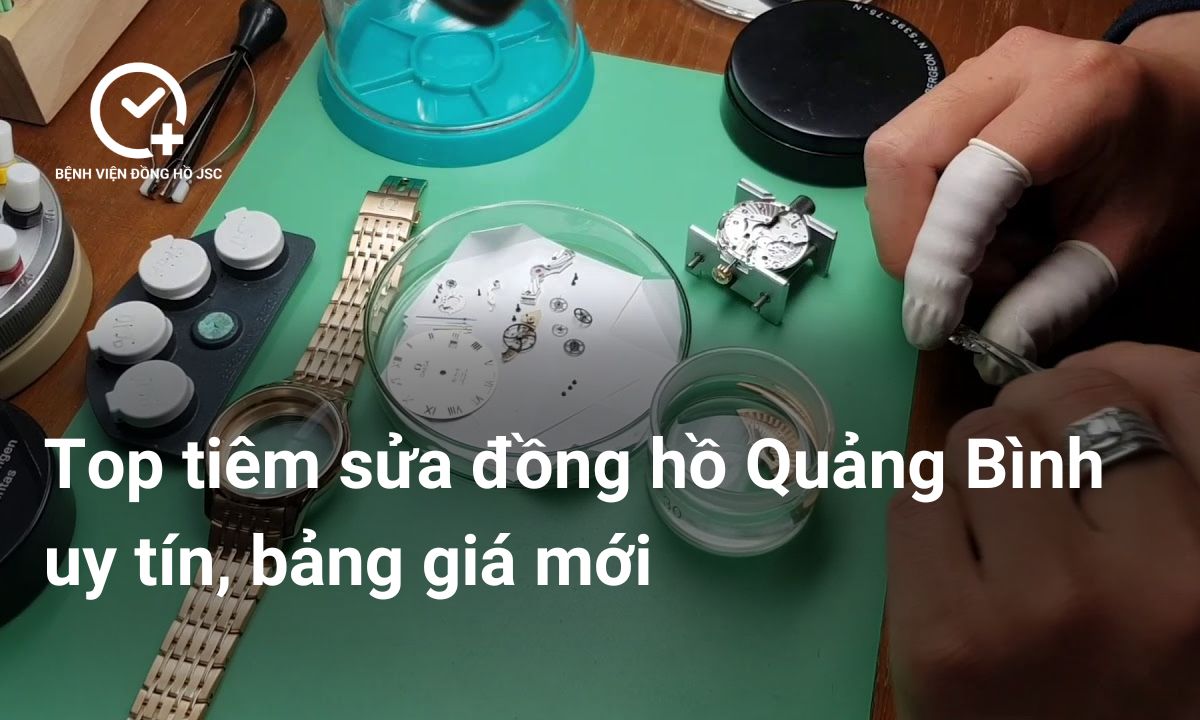 Top địa chỉ sửa đồng hồ Quảng Bình uy tín, bảng giá mới nhất