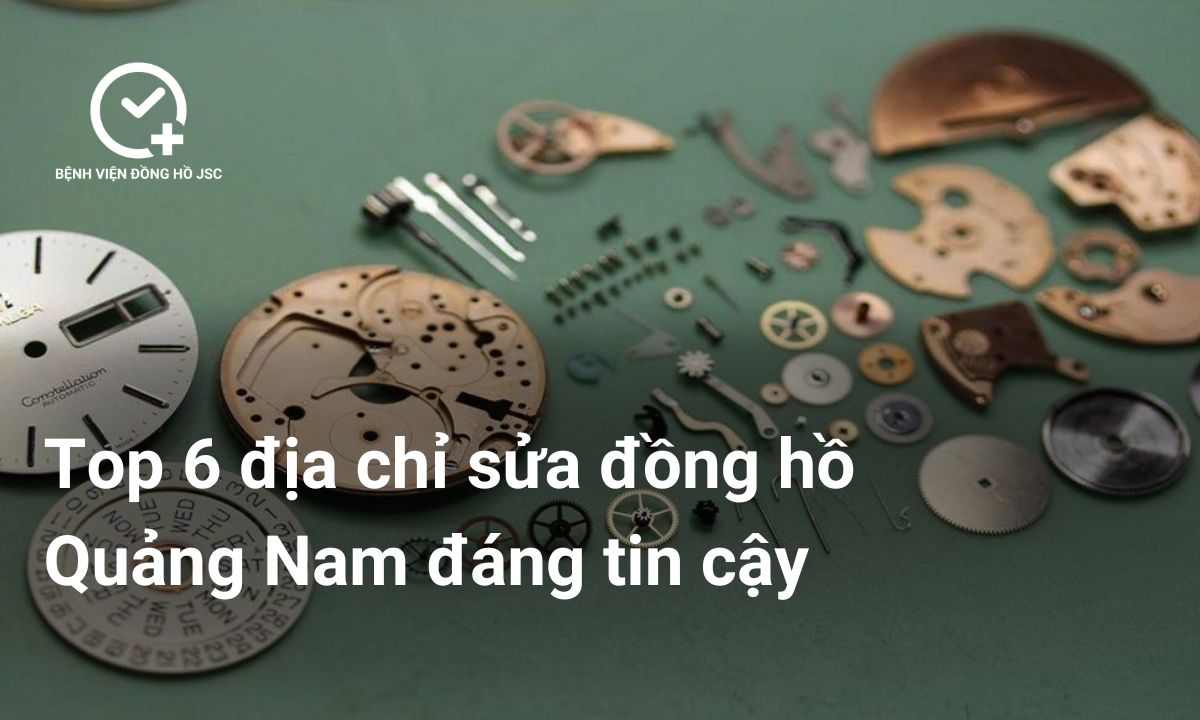 Top 6 địa chỉ sửa đồng hồ Quảng Nam đáng tin cậy