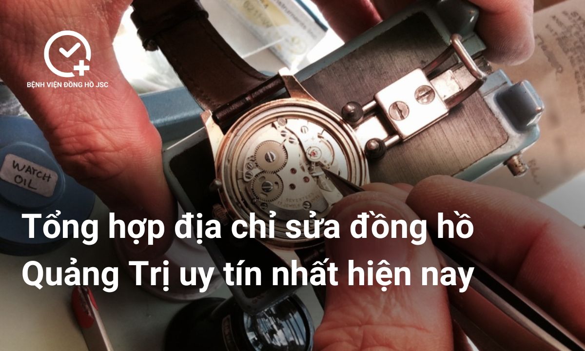 Tổng hợp địa chỉ sửa đồng hồ Quảng Trị uy tín nhất hiện nay