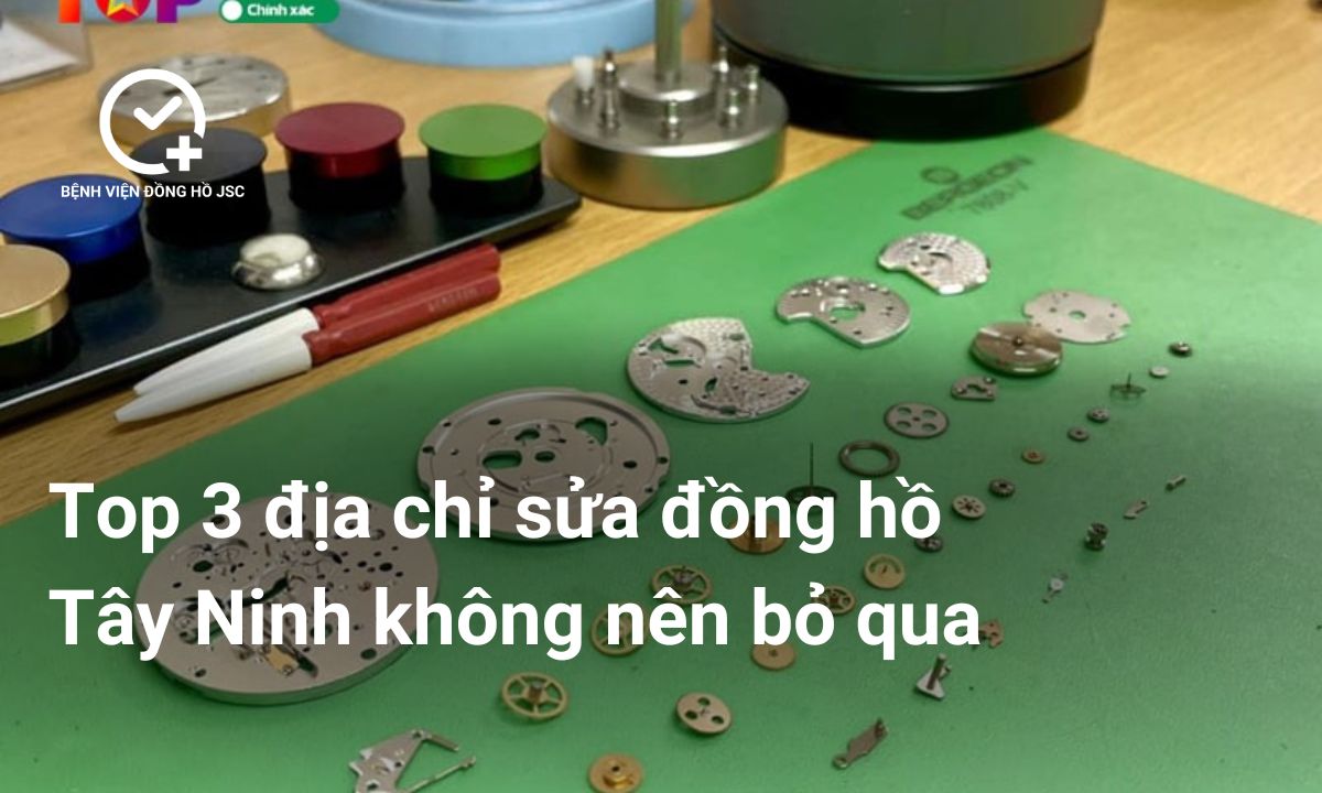 Top 3 địa chỉ sửa đồng hồ Tây Ninh không nên bỏ qua