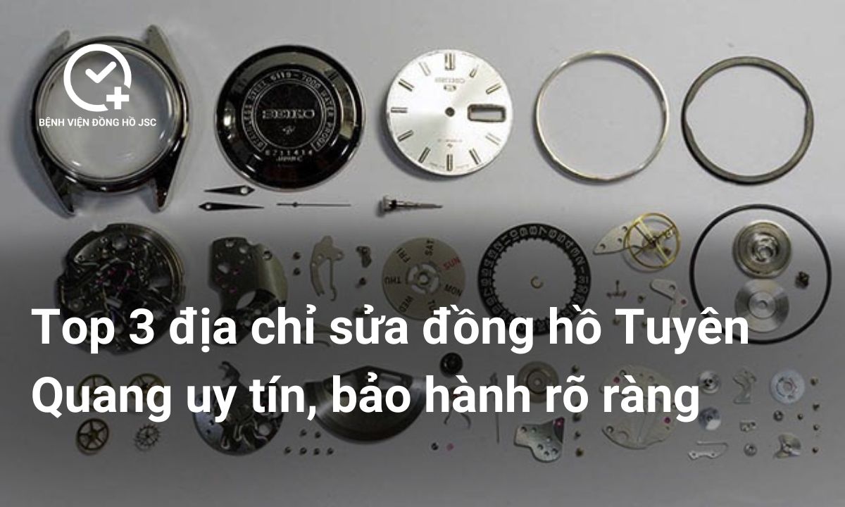 Top 3 địa chỉ sửa đồng hồ Tuyên Quang uy tín, bảo hành rõ ràng