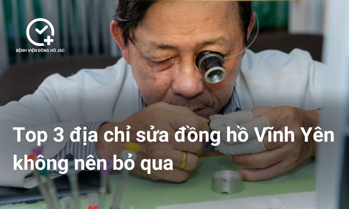 Top 3 địa chỉ sửa đồng hồ Vĩnh Yên không nên bỏ qua