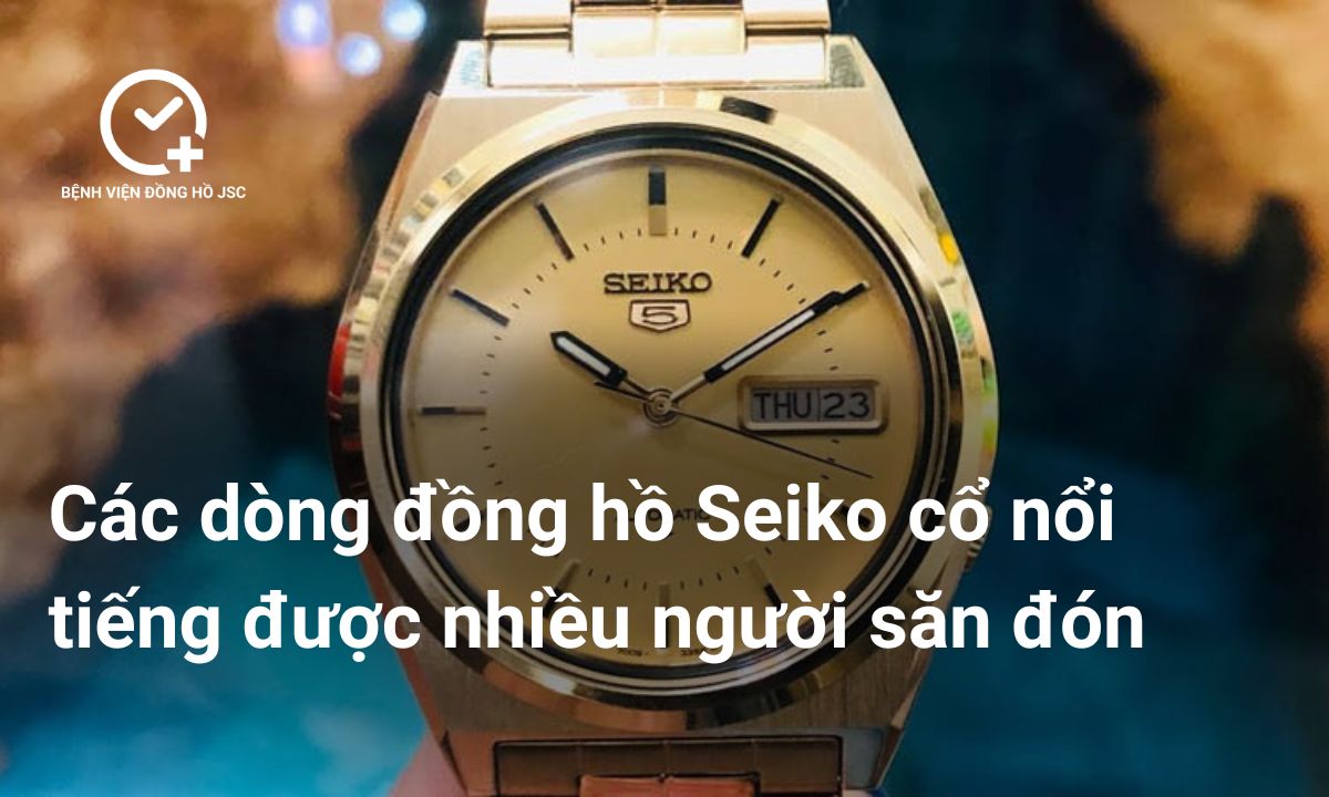 Các dòng đồng hồ Seiko cổ nổi tiếng được nhiều người săn đón