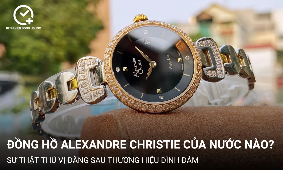 Đồng hồ Alexandre Christie của nước nào? Sự thật thú vị đằng sau thương hiệu đình đám
