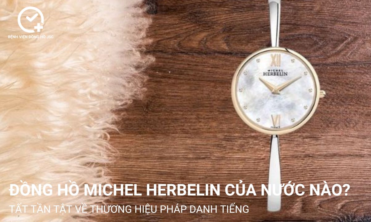 Đồng hồ Michel Herbelin của nước nào? Tất tần tật về thương hiệu Pháp danh tiếng
