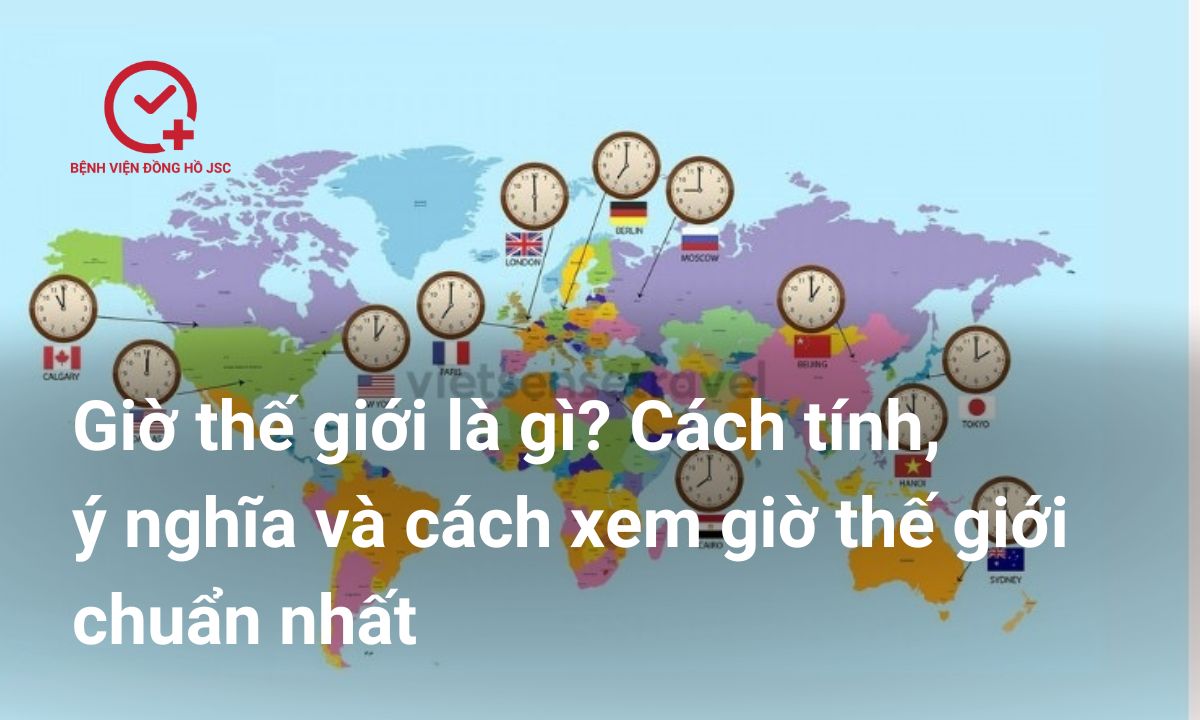 Giờ thế giới là gì? Cách tính, ý nghĩa và cách xem giờ thế giới chuẩn nhất