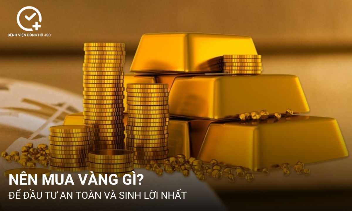 Nên mua vàng gì để đầu tư an toàn và sinh lời nhất?