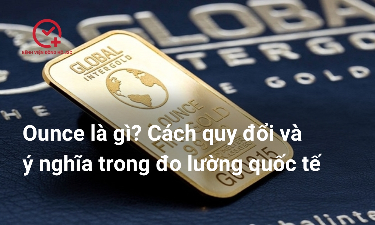 Ounce là gì? Cách quy đổi và ý nghĩa trong đo lường quốc tế